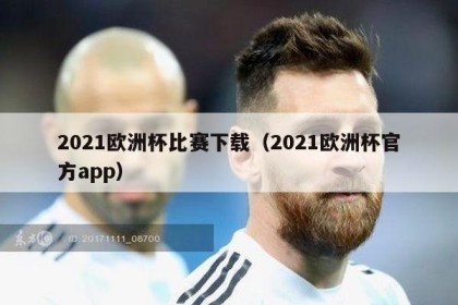 2021欧洲杯比赛下载（2021欧洲杯官方app）