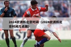 2024欧洲杯北京时间（2024欧洲杯北京时间几点踢）
